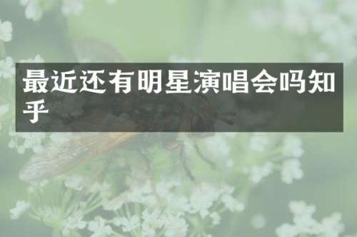 最近还有明星演唱会吗知乎
