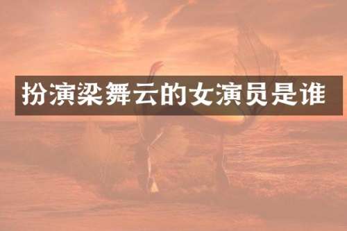 扮演梁舞云的女演员是谁
