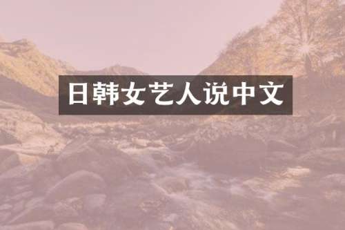 日韩女艺人说中文