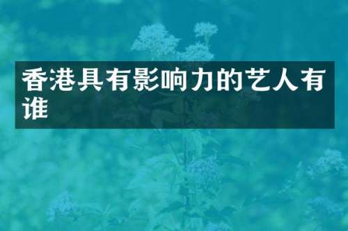 香港具有影响力的艺人有谁