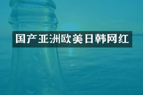 国产亚洲欧美日韩网红
