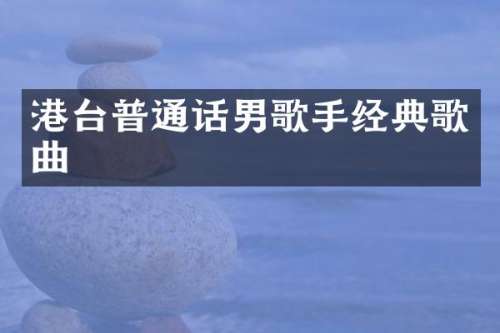 港台普通话男歌手经典歌曲