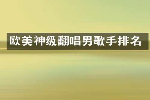 欧美神级翻唱男歌手排名