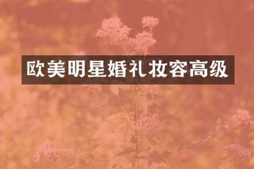 欧美明星婚礼妆容高级