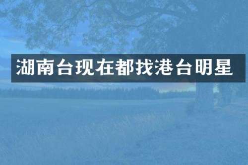 湖南台现在都找港台明星