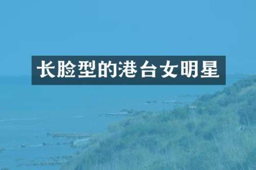 长脸型的港台女明星