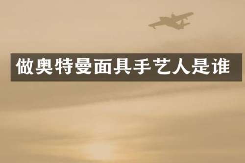 做奥特曼面具手艺人是谁