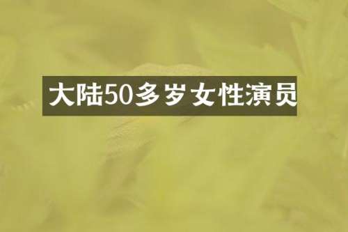 大陆50多岁女性演员