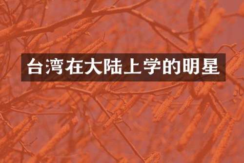 台湾在大陆上学的明星