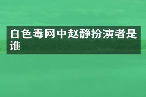 白色毒网中赵静扮演者是谁