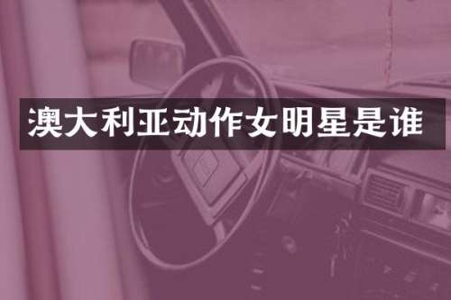 澳大利亚动作女明星是谁