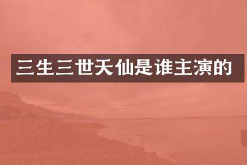 三生三世天仙是谁主演的