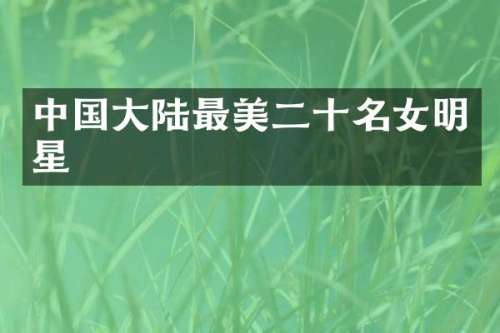 中国大陆最美二十名女明星