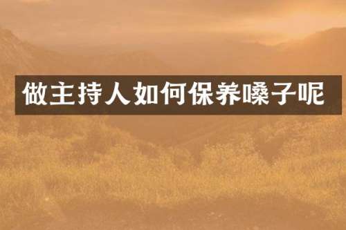 做主持人如何保养嗓子呢