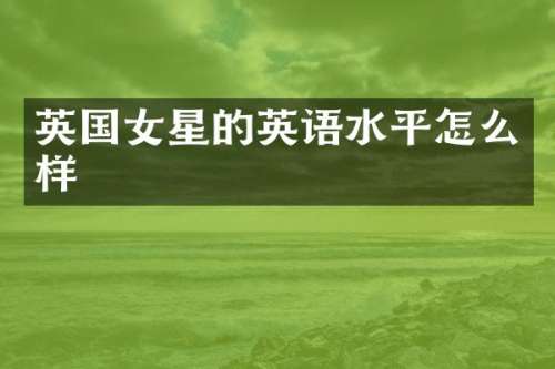 英国女星的英语水平怎么样