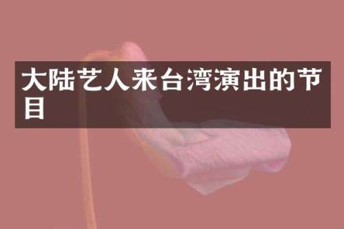 大陆艺人来台湾演出的节目