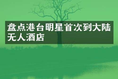 盘点港台明星首次到大陆无人酒店
