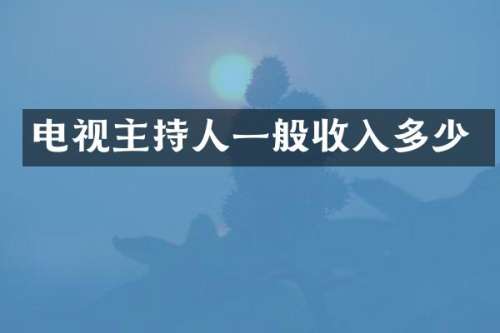 电视主持人一般收入多少