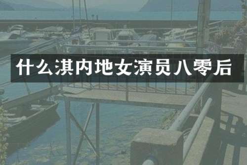 什么淇内地女演员八零后
