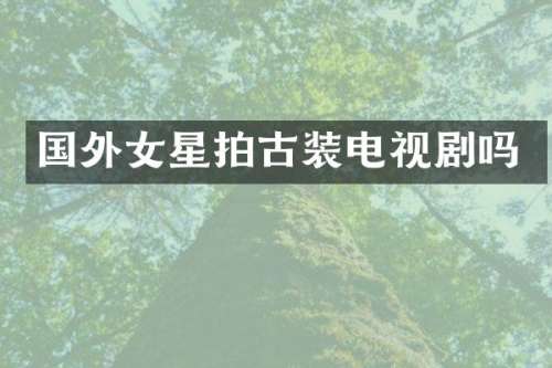 国外女星拍古装电视剧吗