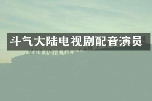 斗气大陆电视剧配音演员