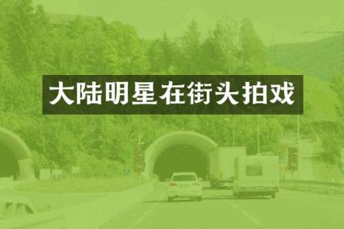 大陆明星在街头拍戏
