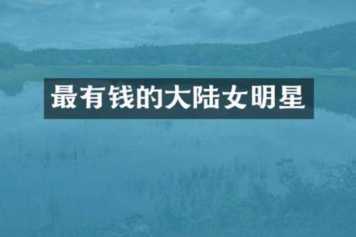 最有钱的大陆女明星