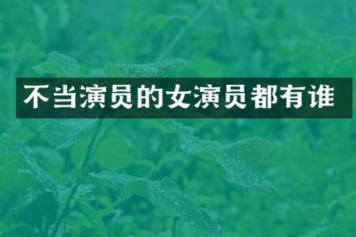 不当演员的女演员都有谁