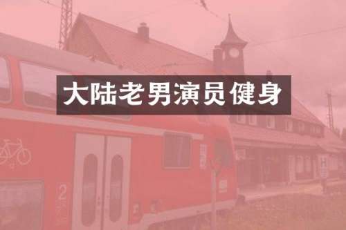 大陆老男演员健身