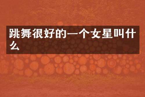 跳舞很好的一个女星叫什么
