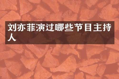 刘亦菲演过哪些节目主持人