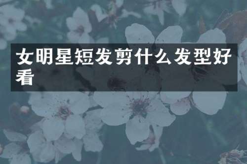 女明星短发剪什么发型好看