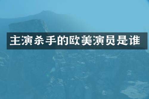 主演杀手的欧美演员是谁