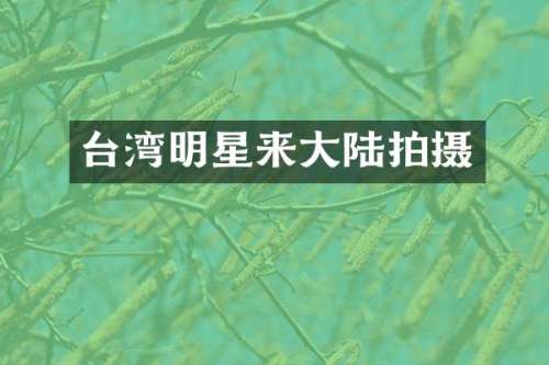 台湾明星来大陆拍摄