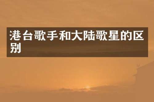 港台歌手和大陆歌星的区别