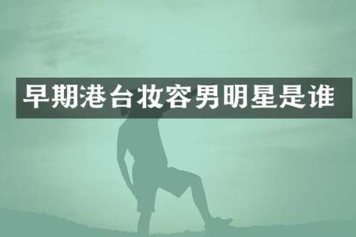 早期港台妆容男明星是谁
