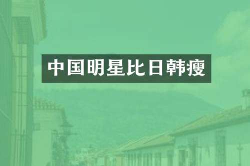 中国明星比日韩瘦