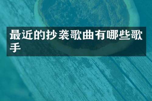 最近的抄袭歌曲有哪些歌手