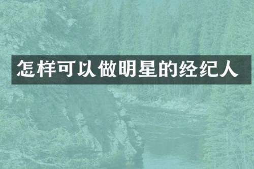 怎样可以做明星的经纪人