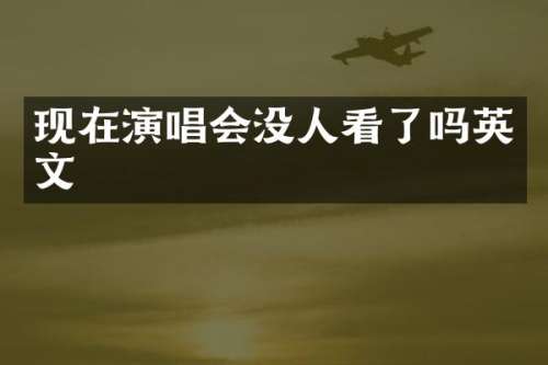 现在演唱会没人看了吗英文