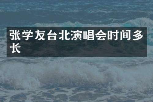 张学友台北演唱会时间多长