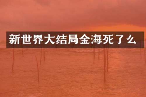 新世界大结局金海死了么