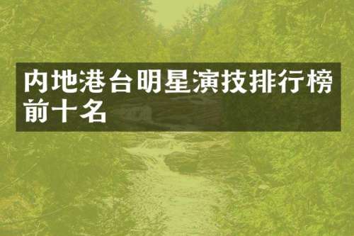 内地港台明星演技排行榜前十名