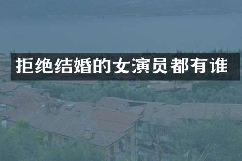 拒绝结婚的女演员都有谁