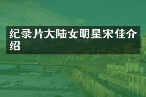 纪录片大陆女明星宋佳介绍