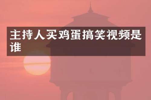 主持人买鸡蛋搞笑视频是谁