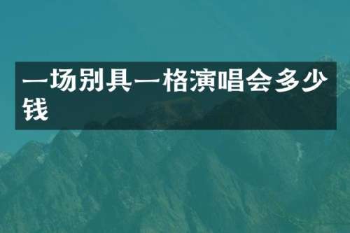 一场别具一格演唱会多少钱