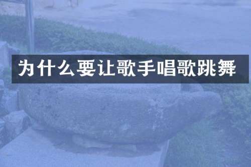 为什么要让歌手唱歌跳舞
