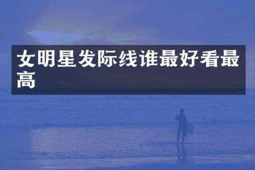 女明星发际线谁最好看最高