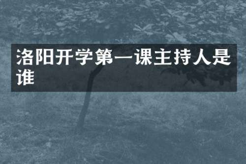 洛阳开学第一课主持人是谁